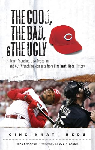 The Good, the Bad, and the Ugly Cincinnati Reds: Heart-Pounding, Jaw-Dropping, and Gut-Wrenching Moments from Cincinnati Reds History