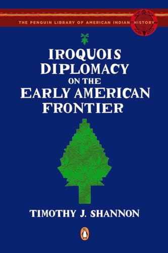 Iroquois Diplomacy on the Early American Frontier (The Penguin Library of American Indian History)