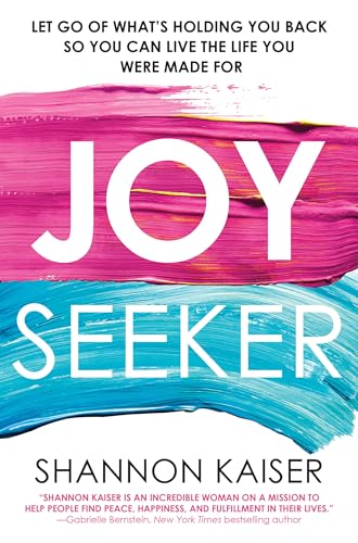 Joy Seeker: Let Go of What's Holding You Back So You Can Live the Life You Were Made For Joy Seeker: Let Go of What's Holding You Back So You Can Live the Life You Were Made For