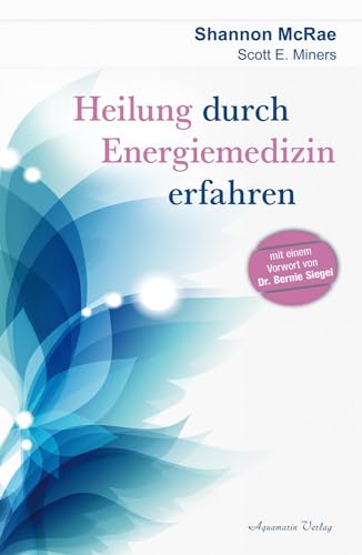 Heilung durch Energiemedizin erfahren: Mit einem Vorwort von Dr. Bernie Siegel von Aquamarin