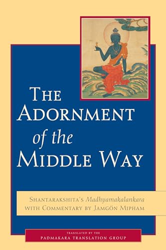 The Adornment of the Middle Way: Shantarakshita's Madhyamakalankara with Commentary by Jamgon Mipham The Adornment of the Middle Way: Shantarakshita's Madhyamakalankara with Commentary by Jamgon Mipham