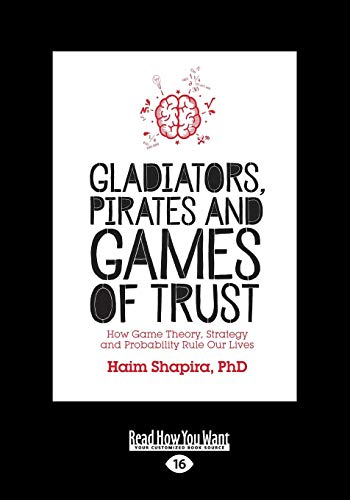Gladiators, Pirates and Games of Trust: How Game Theory, Strategy and Probability Rule Our Lives