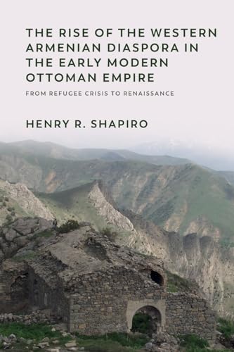 The Rise of the Western Armenian Diaspora in the Early Modern Ottoman Empire: From Refugee Crisis to Renaissance (Non-Muslim Contributions to Islamic Civilisation)