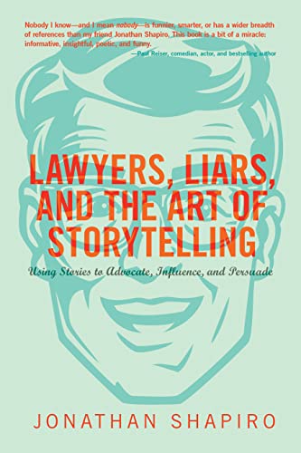 Lawyers, Liars, and the Art of Storytelling: Using Stories to Advocate, Influence, and Persuade