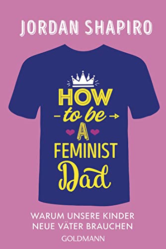 How to Be a Feminist Dad: Warum unsere Kinder neue Väter brauchen von Goldmann Verlag
