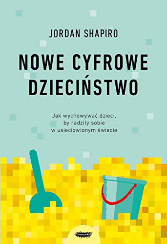 Nowe cyfrowe dzieciństwo.: Jak wychowywać dzieci, by radziły sobie w usieciowionym świecie