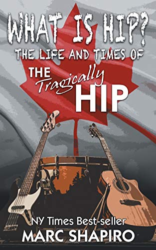 What Is Hip?: The Life and Times of The Tragically Hip