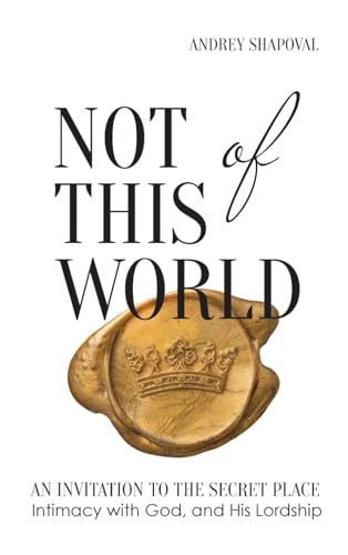 Not of This World: An Invitation to the Secret Place, Intimacy with God, and His Lordship von Andrey Shapoval