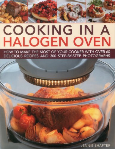 Cooking in a Halogen Oven: How to Make the Most of a Halogen Oven with Practical Techniques and 60 Delicious Recipes: with More Than 300 Step-by-Step ... With More Than 300 Step-By-Step Photographs