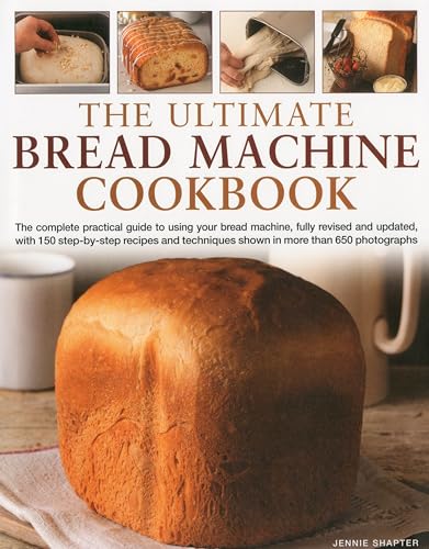 Ultimate Bread Machine Cookbook: the Complete Practical Guide to Using Your Bread Machine, Fully Revised and Updated, with 150 Step-by-step Recipes ... Techniques Shown in More Than 650 Photographs