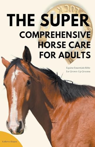 The Super Comprehensive Horse Care for Adults: Equine Essentials Bible for Grown-Up Grooms von Ck Publisher