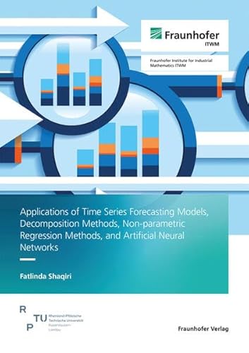 Applications of Time Series Forecasting Models, Decomposition Methods, Non-parametric Regression Methods, and Artificial Neural Networks von Fraunhofer Verlag