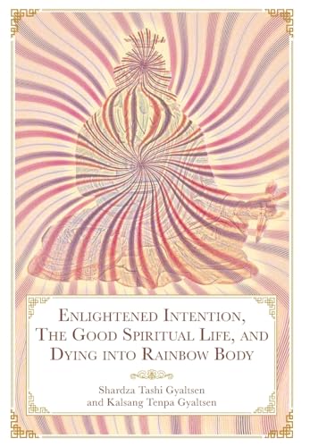 Enlightened Intention, The Good Spiritual Life, and Dying into Rainbow Body