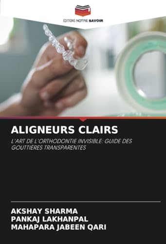 ALIGNEURS CLAIRS: L'ART DE L'ORTHODONTIE INVISIBLE: GUIDE DES GOUTTIÈRES TRANSPARENTES von Editions Notre Savoir