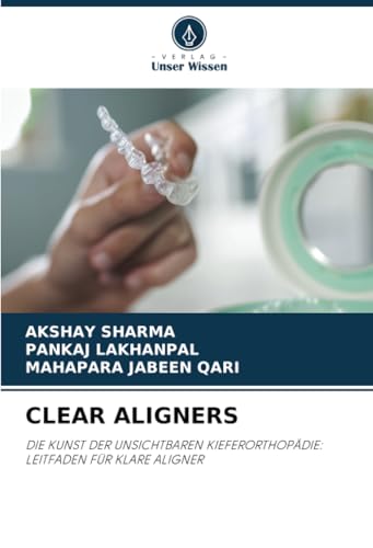 CLEAR ALIGNERS: DIE KUNST DER UNSICHTBAREN KIEFERORTHOPÄDIE: LEITFADEN FÜR KLARE ALIGNER von Verlag Unser Wissen