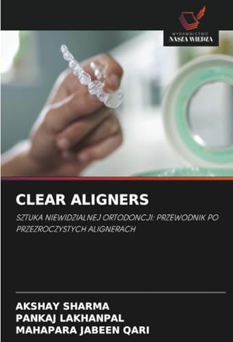 CLEAR ALIGNERS: SZTUKA NIEWIDZIALNEJ ORTODONCJI: PRZEWODNIK PO PRZEZROCZYSTYCH ALIGNERACH von Wydawnictwo Nasza Wiedza