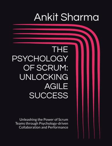 THE PSYCHOLOGY OF SCRUM: UNLOCKING AGILE SUCCESS: Unleashing the Power of Scrum Teams through Psychology-driven Collaboration and Performance