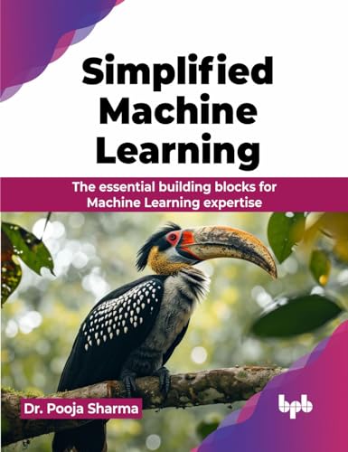 Simplified Machine Learning: The essential building blocks for Machine Learning expertise (English Edition)