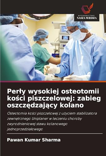 Per¿y wysokiej osteotomii ko¿ci piszczelowej: zabieg oszcz¿dzaj¿cy kolano: Osteotomia ko¿ci piszczelowej z u¿yciem stabilizatora zewn¿trznego ... stawu kolanowego jednoprzedzia¿owego von Wydawnictwo Nasza Wiedza