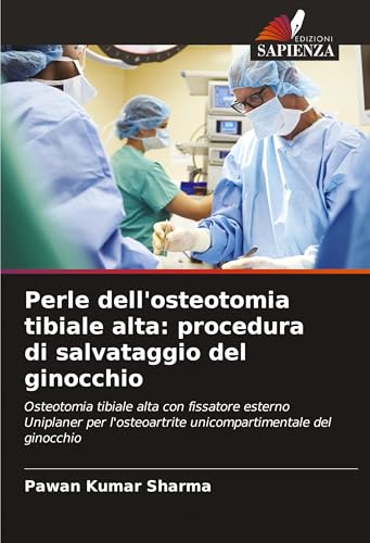 Perle dell'osteotomia tibiale alta: procedura di salvataggio del ginocchio: Osteotomia tibiale alta con fissatore esterno Uniplaner per l'osteoartrite unicompartimentale del ginocchio von Edizioni Sapienza