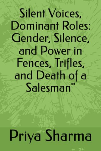 Silent Voices, Dominant Roles: Gender, Silence, and Power in Fences, Trifles, and Death of a Salesman": Silent Voices, Dominant Roles: Gender, Silence, and Power in Fences,