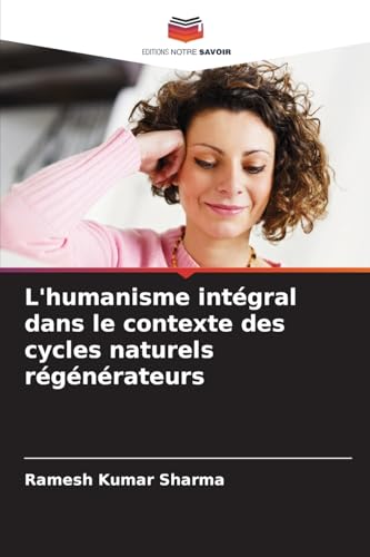 L'humanisme intégral dans le contexte des cycles naturels régénérateurs von Editions Notre Savoir