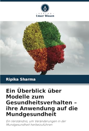 Ein Überblick über Modelle zum Gesundheitsverhalten – ihre Anwendung auf die Mundgesundheit: Ein Verständnis, um Veränderungen in der Mundgesundheit herbeizuführen von Verlag Unser Wissen
