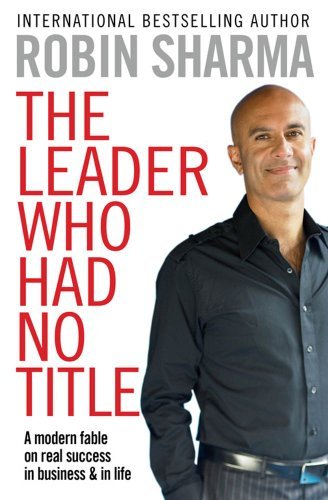[Leader Who Had No Title: A Modern Fable on Real Success in Business and in Life] [By: Sharma, Robin S.] [December, 2010]