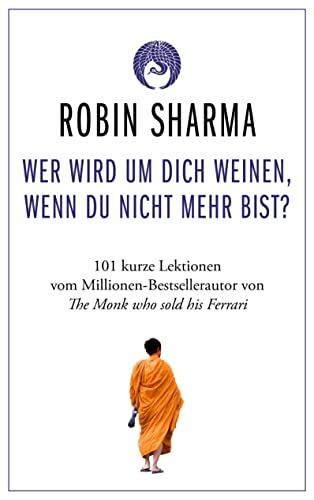 Wer wird um dich weinen, wenn du nicht mehr bist?: 101 kurze Lektionen über das Leben vom Millionen-Bestseller-Autor von The Monk who sold his Ferrari