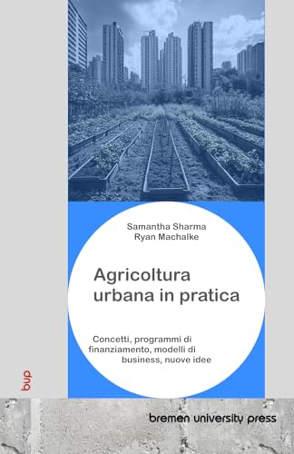 Agricoltura urbana in pratica: Concetti, programmi di finanziamento, modelli di business, nuove idee von bremen university press