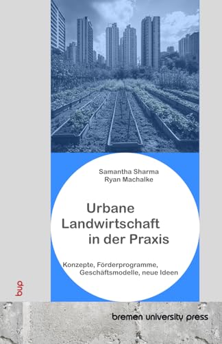 Urbane Landwirtschaft in der Praxis: Konzepte, Förderprogramme, Geschäftsmodelle, neue Ideen von bremen university press