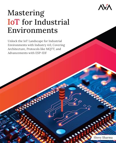 Mastering IoT For Industrial Environments: Unlock the IoT Landscape for Industrial Environments with Industry 4.0, Covering Architecture, Protocols ... Advancements with ESP-IDF (English Edition) von AVA