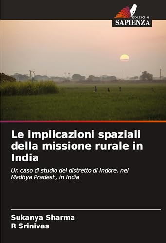 Le implicazioni spaziali della missione rurale in India: Un caso di studio del distretto di Indore, nel Madhya Pradesh, in India von VDM Verlag
