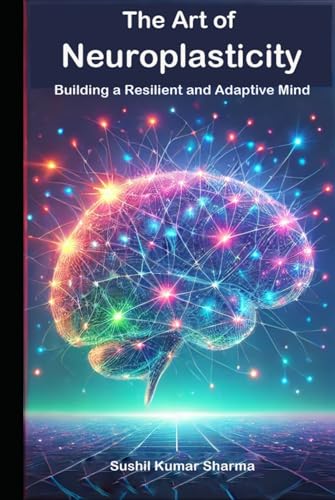 The Art of Neuroplasticity: Building a Resilient and Adaptive Mind The Art of Neuroplasticity: Building a Resilient and Adaptive Mind von Independently published