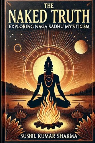 The Naked Truth: Exploring Naga Sadhu Mysticism von Independently published