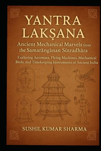 Yantra Lakṣaṇa: Ancient Mechanical Marvels from the Samarāṅgaṇa Sūtradhāra Yantra Lakṣaṇa: Ancient Mechanical Marvels from the Samarāṅgaṇa Sūtradhāra von Independently published