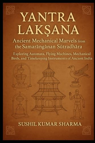 Yantra Lakṣaṇa: Ancient Mechanical Marvels from the Samarāṅgaṇa Sūtradhāra Yantra Lakṣaṇa: Ancient Mechanical Marvels from the Samarāṅgaṇa Sūtradhāra von Independently published