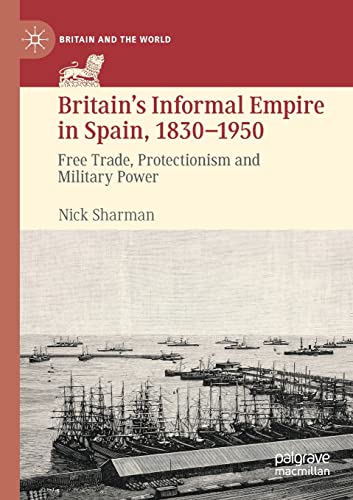 Britain’s Informal Empire in Spain, 1830-1950: Free Trade, Protectionism and Military Power (Britain and the World) von MACMILLAN