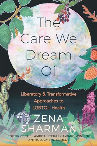 The Care We Dream Of: Liberatory & Transformative Approaches to LGBTQ+ Health von Arsenal Pulp Press