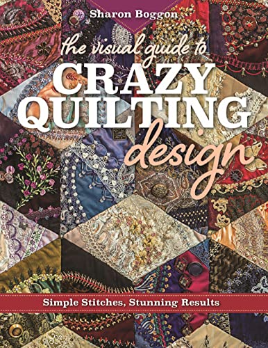 The Visual Guide to Crazy Quilting Design: Simple Stitches, Stunning Results von C&T Publishing