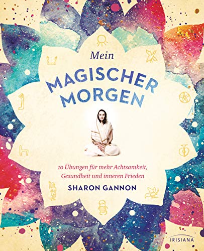 Mein magischer Morgen: 10 Übungen für mehr Achtsamkeit, Gesundheit und inneren Frieden - Die persönliche Morgenroutine der Yoga-Ikone, mit Asanas, Atemübungen und gelebter Spiritualität im Alltag