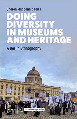 Doing Diversity in Museums and Heritage: A Berlin Ethnography (Cultural Heritage Studies) von transcript