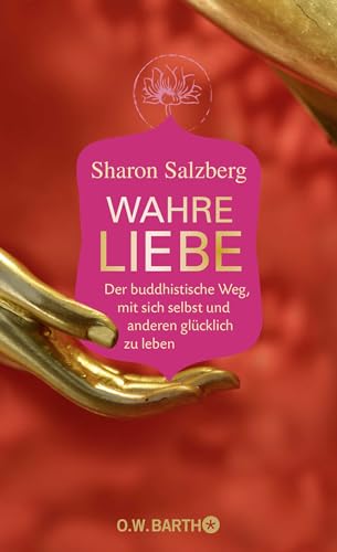 Wahre Liebe: Der buddhistische Weg, mit sich selbst und anderen glücklich zu leben