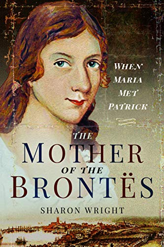 The Mother of the Brontës: When Maria Met Patrick von Pen and Sword History