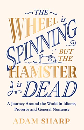 The Wheel is Spinning but the Hamster is Dead: A Journey Around the World in Idioms, Proverbs and General Nonsense von Seven Dials