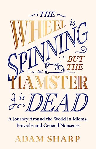 The Wheel is Spinning but the Hamster is Dead: A Journey Around the World in Idioms, Proverbs and General Nonsense von Seven Dials