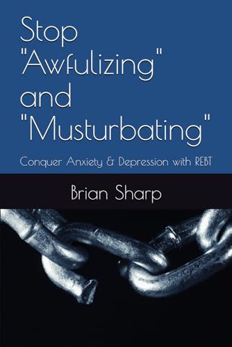 Stop "Awfulizing" and "Musturbating": Conquer Anxiety & Depression with REBT von Independently published