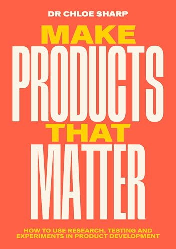 Make Products That Matter: How to use research, testing and experiments in product development