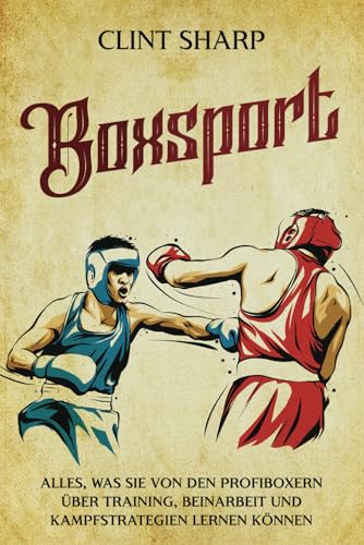 Boxsport: Alles, was Sie von den Profiboxern über Training, Beinarbeit und Kampfstrategien lernen können (Mischkampfkünste) von Independently published