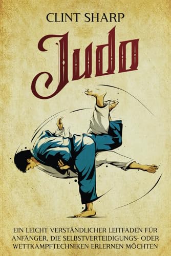 Judo: Ein leicht verständlicher Leitfaden für Anfänger, die Selbstverteidigungs- oder Wettkampftechniken erlernen möchten (Mischkampfkünste) von Independently published